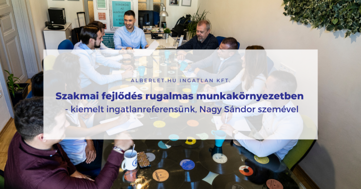 Szakmai fejlődés rugalmas munkakörnyezetben - kiemelt ingatlanreferensünk, Nagy Sándor szemével Szakmai fejlődés rugalmas munkakörnyezetben - kiemelt ingatlanreferensünk, Nagy Sándor szemével